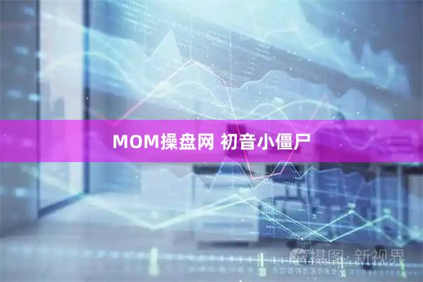 MOM操盘网 初音小僵尸