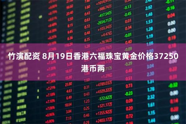 竹演配资 8月19日香港六福珠宝黄金价格37250港币两