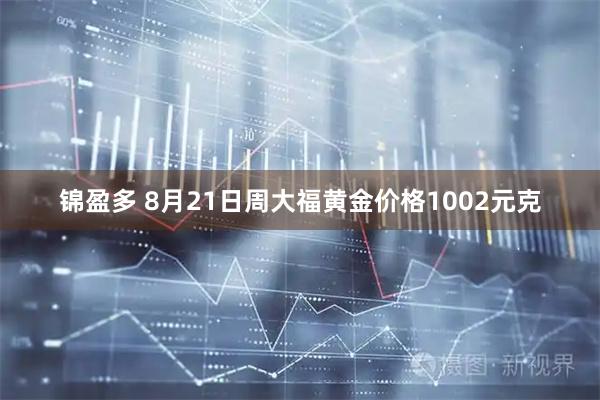 锦盈多 8月21日周大福黄金价格1002元克