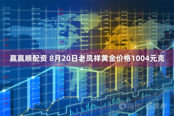 赢赢顺配资 8月20日老凤祥黄金价格1004元克