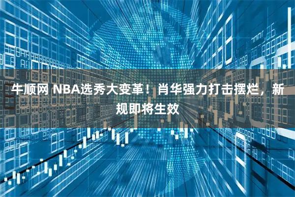 牛顺网 NBA选秀大变革！肖华强力打击摆烂，新规即将生效
