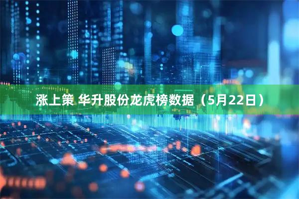 涨上策 华升股份龙虎榜数据（5月22日）